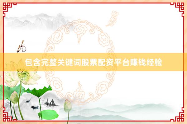 包含完整关键词股票配资平台赚钱经验