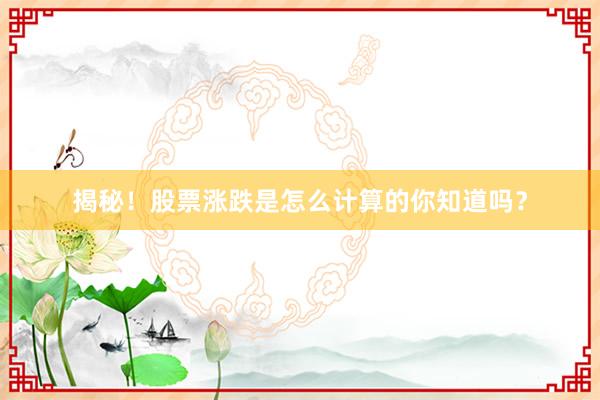 揭秘！股票涨跌是怎么计算的你知道吗？