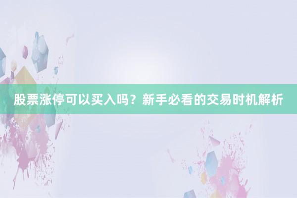 股票涨停可以买入吗？新手必看的交易时机解析