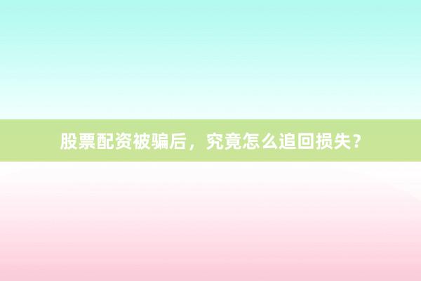 股票配资被骗后，究竟怎么追回损失？