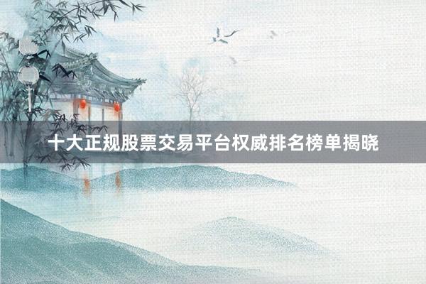 十大正规股票交易平台权威排名榜单揭晓