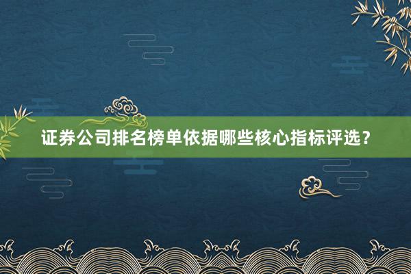 证券公司排名榜单依据哪些核心指标评选？
