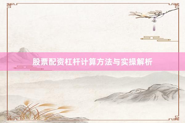 股票配资杠杆计算方法与实操解析
