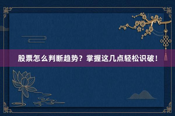 股票怎么判断趋势？掌握这几点轻松识破！