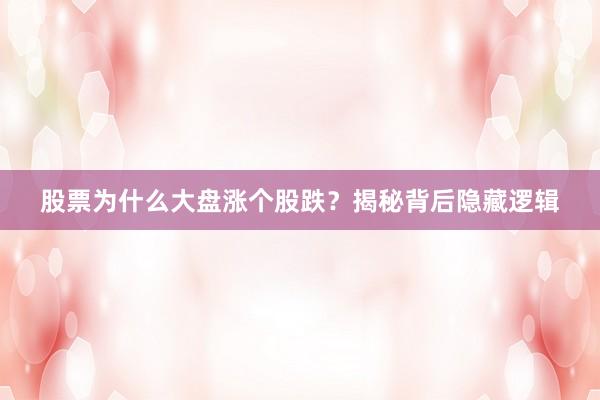 股票为什么大盘涨个股跌？揭秘背后隐藏逻辑
