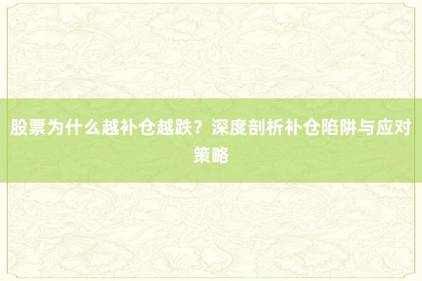 股票为什么越补仓越跌？深度剖析补仓陷阱与应对策略