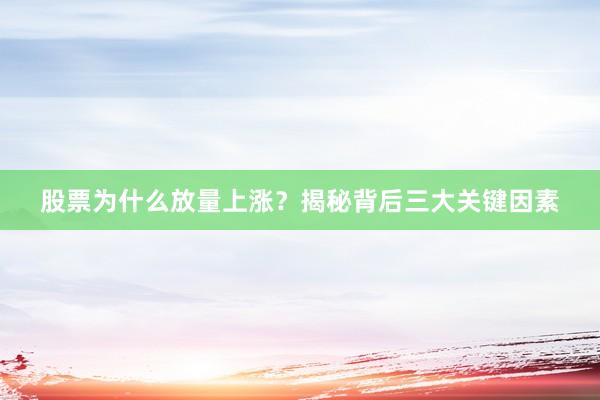 股票为什么放量上涨？揭秘背后三大关键因素