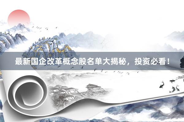 最新国企改革概念股名单大揭秘，投资必看！