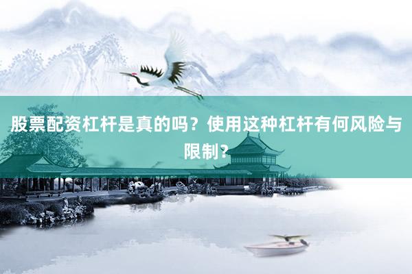 股票配资杠杆是真的吗？使用这种杠杆有何风险与限制？