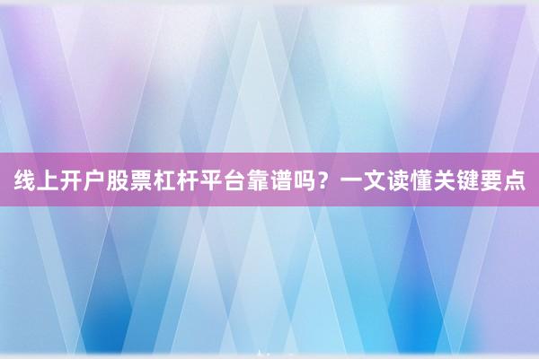线上开户股票杠杆平台靠谱吗？一文读懂关键要点