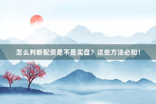 怎么判断配资是不是实盘？这些方法必知！