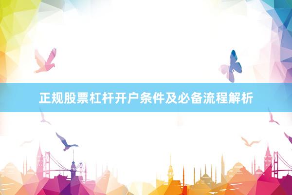 正规股票杠杆开户条件及必备流程解析