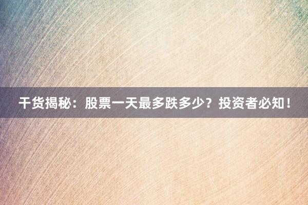 干货揭秘：股票一天最多跌多少？投资者必知！
