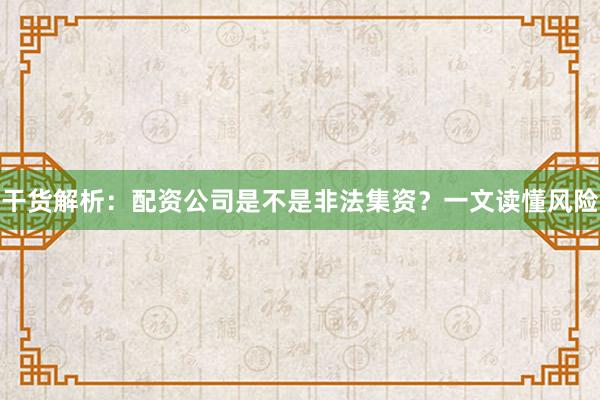干货解析：配资公司是不是非法集资？一文读懂风险