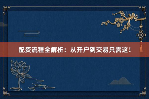 配资流程全解析：从开户到交易只需这！