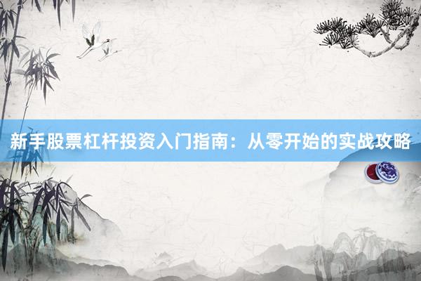 新手股票杠杆投资入门指南：从零开始的实战攻略