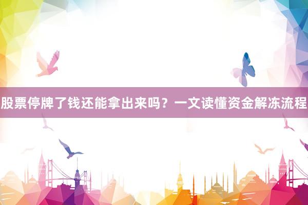 股票停牌了钱还能拿出来吗？一文读懂资金解冻流程