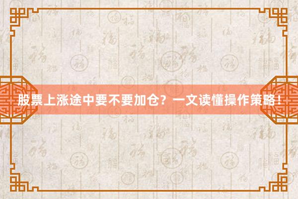 股票上涨途中要不要加仓？一文读懂操作策略！