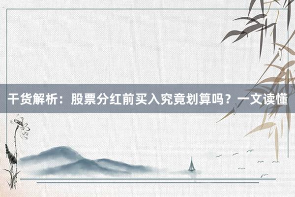 干货解析：股票分红前买入究竟划算吗？一文读懂