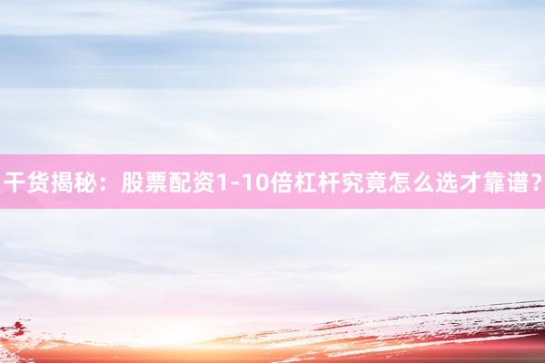 干货揭秘:股票配资1-10倍杠杆究竟怎么选才靠谱?