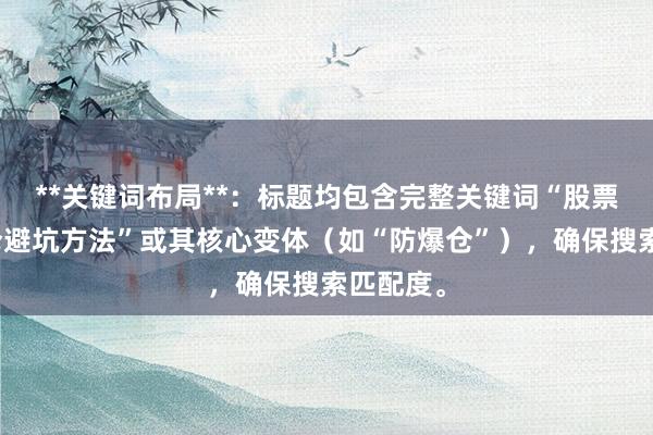 **关键词布局**：标题均包含完整关键词“股票配资爆仓避坑方法”或其核心变体（如“防爆仓”），确保搜索匹配度。