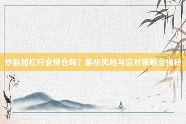 炒股加杠杆会爆仓吗？解析风险与应对策略全揭秘
