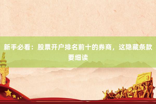 新手必看：股票开户排名前十的券商，这隐藏条款要细读