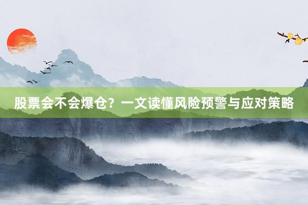 股票会不会爆仓？一文读懂风险预警与应对策略