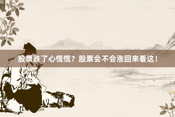 股票跌了心慌慌?股票会不会涨回来看这!