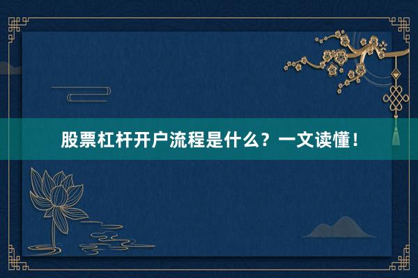 股票杠杆开户流程是什么？一文读懂！