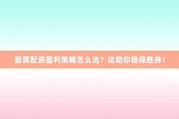 股票配资盈利策略怎么选？这助你稳操胜券！