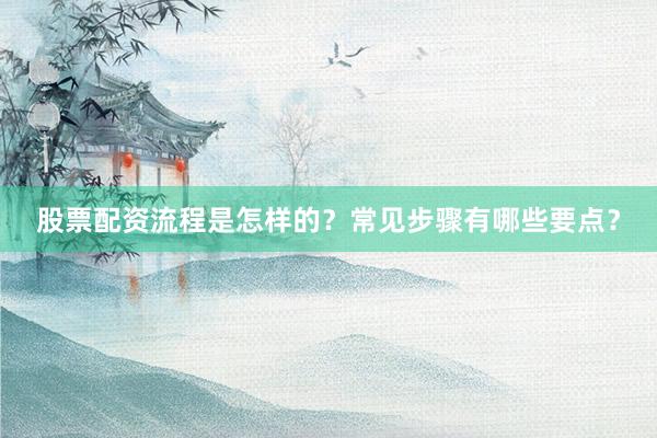 股票配资流程是怎样的？常见步骤有哪些要点？