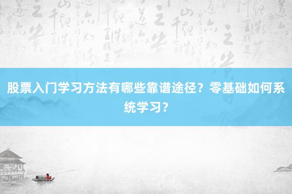 股票入门学习方法有哪些靠谱途径？零基础如何系统学习？