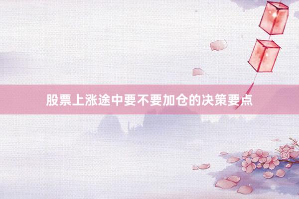 股票上涨途中要不要加仓的决策要点