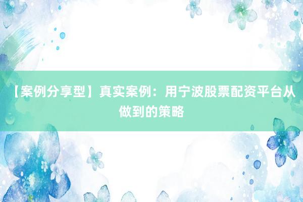 【案例分享型】真实案例：用宁波股票配资平台从做到的策略