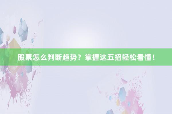 股票怎么判断趋势？掌握这五招轻松看懂！