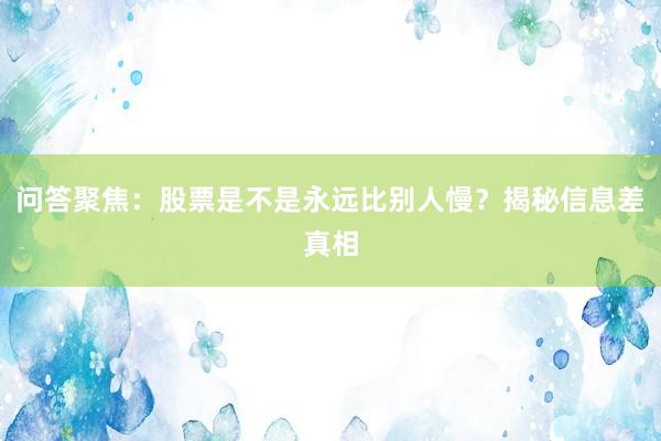 问答聚焦：股票是不是永远比别人慢？揭秘信息差真相