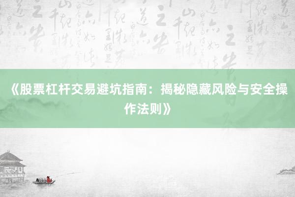 《股票杠杆交易避坑指南：揭秘隐藏风险与安全操作法则》