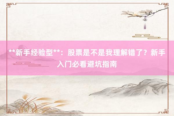 **新手经验型**：股票是不是我理解错了？新手入门必看避坑指南