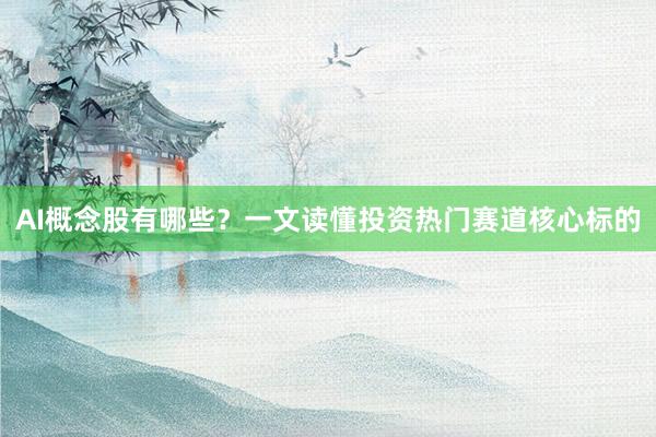 AI概念股有哪些？一文读懂投资热门赛道核心标的