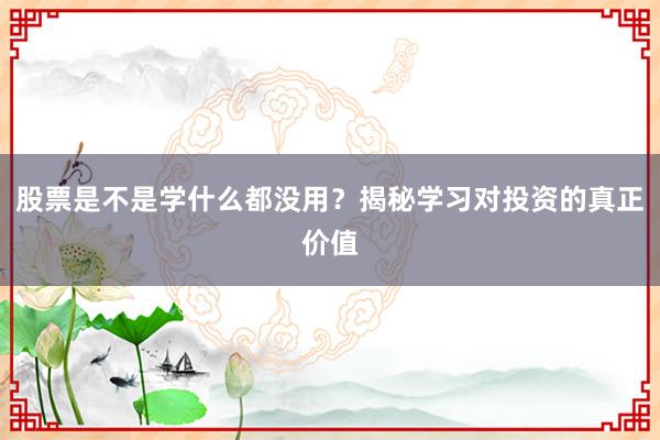 股票是不是学什么都没用？揭秘学习对投资的真正价值