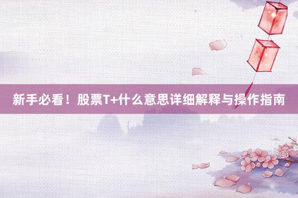 新手必看！股票T+什么意思详细解释与操作指南