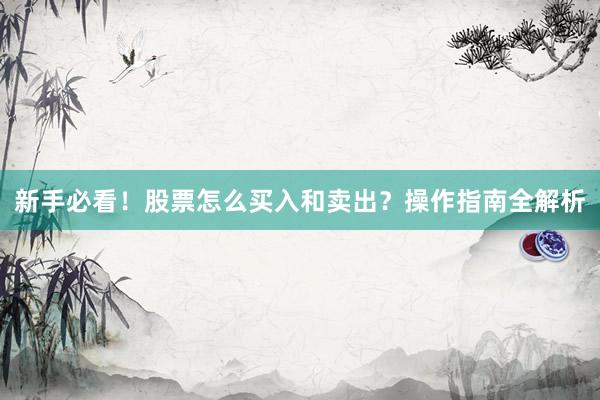 新手必看！股票怎么买入和卖出？操作指南全解析
