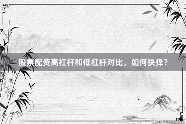 股票配资高杠杆和低杠杆对比，如何抉择？