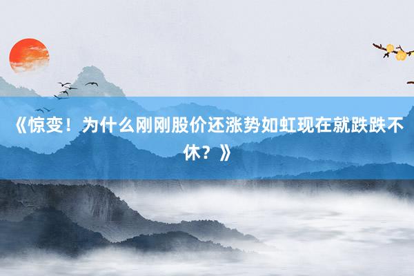 《惊变！为什么刚刚股价还涨势如虹现在就跌跌不休？》
