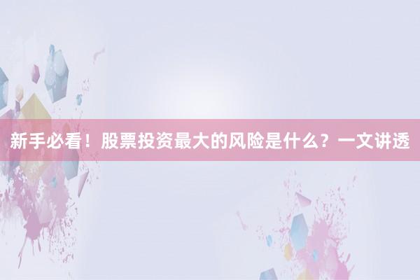 新手必看！股票投资最大的风险是什么？一文讲透
