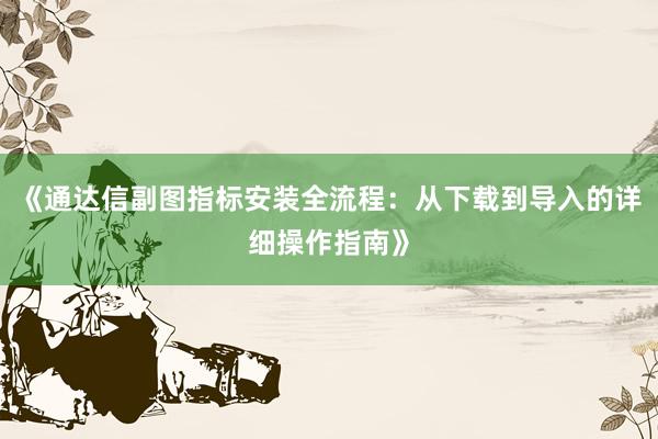 《通达信副图指标安装全流程:从下载到导入的详细操作指南》