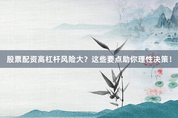 股票配资高杠杆风险大？这些要点助你理性决策！