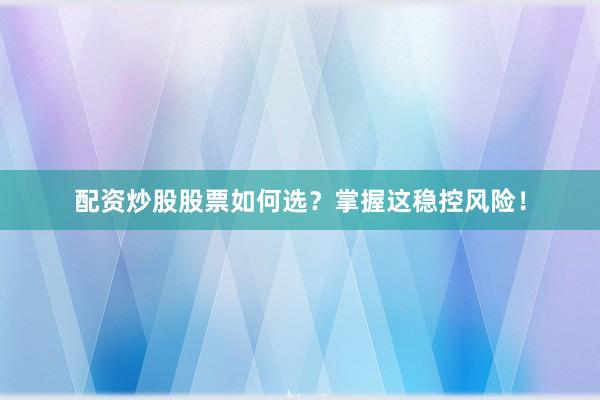 配资炒股股票如何选？掌握这稳控风险！