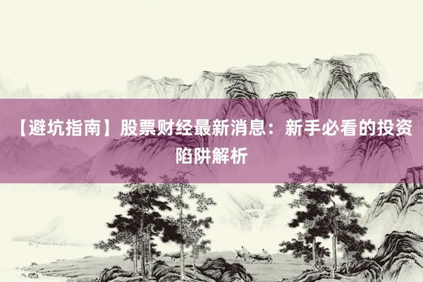 【避坑指南】股票财经最新消息：新手必看的投资陷阱解析